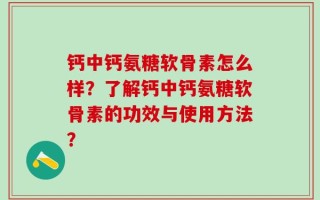 钙中钙氨糖软骨素怎么样？了解钙中钙氨糖软骨素的功效与使用方法？