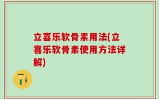 立喜乐软骨素用法(立喜乐软骨素使用方法详解)