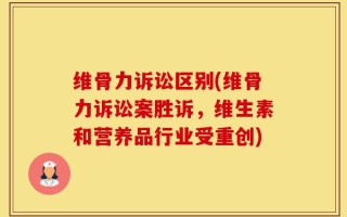 维骨力诉讼区别(维骨力诉讼案胜诉，维生素和营养品行业受重创)