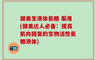 健美生液体氨糖 服用(健美达人必备：提高肌肉回复的生物活性氨糖液体)