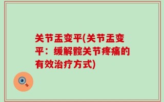 关节盂变平(关节盂变平：缓解髋关节疼痛的有效治疗方式)