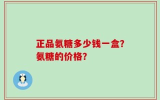 正品氨糖多少钱一盒？氨糖的价格？
