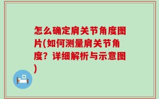 怎么确定肩关节角度图片(如何测量肩关节角度？详细解析与示意图)