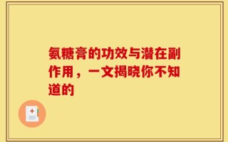 氨糖膏的功效与潜在副作用，一文揭晓你不知道的
