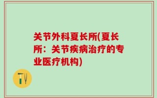 关节外科夏长所(夏长所：关节疾病治疗的专业医疗机构)