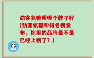 劲客氨糖粉哪个牌子好(劲客氨糖粉排名榜发布，你用的品牌是不是已经上榜了？)