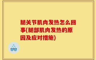 腿关节肌肉发热怎么回事(腿部肌肉发热的原因及应对措施)