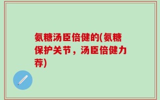氨糖汤臣倍健的(氨糖保护关节，汤臣倍健力荐)