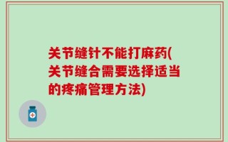 关节缝针不能打麻药(关节缝合需要选择适当的疼痛管理方法)