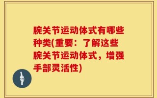 腕关节运动体式有哪些种类(重要：了解这些腕关节运动体式，增强手部灵活性)