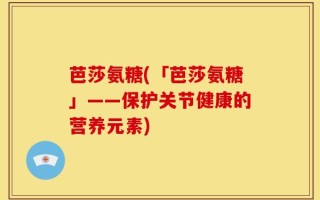 芭莎氨糖(「芭莎氨糖」——保护关节健康的营养元素)