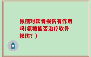 氨糖对软骨损伤有作用吗(氨糖能否治疗软骨损伤？)
