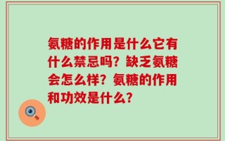氨糖的作用是什么它有什么禁忌吗？缺乏氨糖会怎么样？氨糖的作用和功效是什么？