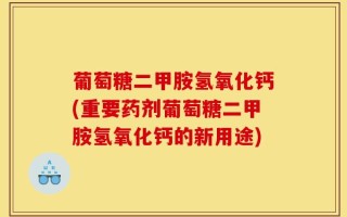 葡萄糖二甲胺氢氧化钙(重要药剂葡萄糖二甲胺氢氧化钙的新用途)