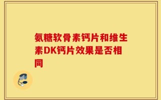 氨糖软骨素钙片和维生素DK钙片效果是否相同