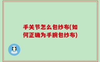 手关节怎么包纱布(如何正确为手腕包纱布)