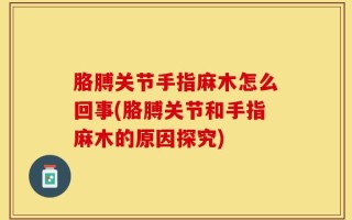 胳膊关节手指麻木怎么回事(胳膊关节和手指麻木的原因探究)