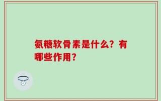 氨糖软骨素是什么？有哪些作用？