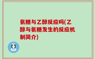 氨糖与乙醇反应吗(乙醇与氨糖发生的反应机制简介)