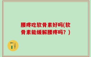 腰疼吃软骨素好吗(软骨素能缓解腰疼吗？)