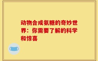 动物合成氨糖的奇妙世界：你需要了解的科学和惊喜