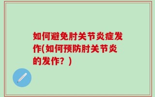如何避免肘关节炎症发作(如何预防肘关节炎的发作？)