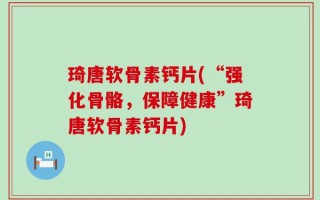 琦唐软骨素钙片(“强化骨骼，保障健康”琦唐软骨素钙片)
