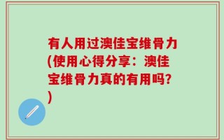 有人用过澳佳宝维骨力(使用心得分享：澳佳宝维骨力真的有用吗？)
