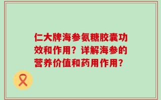 仁大牌海参氨糖胶囊功效和作用？详解海参的营养价值和药用作用？