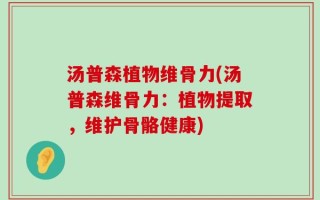 汤普森植物维骨力(汤普森维骨力：植物提取，维护骨骼健康)