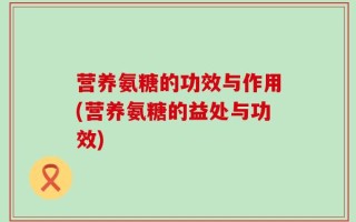 营养氨糖的功效与作用(营养氨糖的益处与功效)