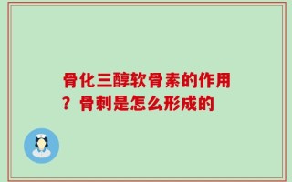 骨化三醇软骨素的作用？骨刺是怎么形成的