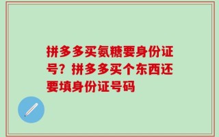 拼多多买氨糖要身份证号？拼多多买个东西还要填身份证号码