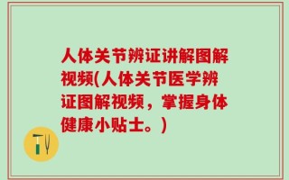 人体关节辨证讲解图解视频(人体关节医学辨证图解视频，掌握身体健康小贴士。)