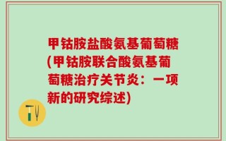甲钴胺盐酸氨基葡萄糖(甲钴胺联合酸氨基葡萄糖治疗关节炎：一项新的研究综述)