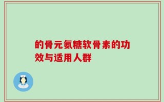 的骨元氨糖软骨素的功效与适用人群