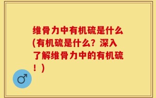 维骨力中有机硫是什么(有机硫是什么？深入了解维骨力中的有机硫！)