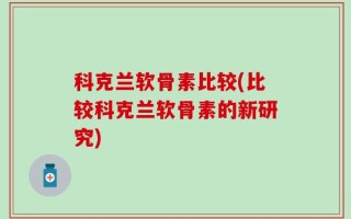 科克兰软骨素比较(比较科克兰软骨素的新研究)