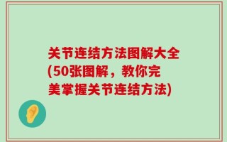 关节连结方法图解大全(50张图解，教你完美掌握关节连结方法)