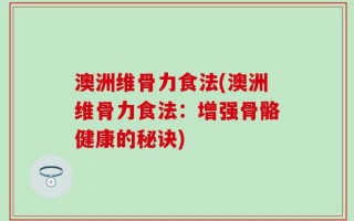 澳洲维骨力食法(澳洲维骨力食法：增强骨骼健康的秘诀)