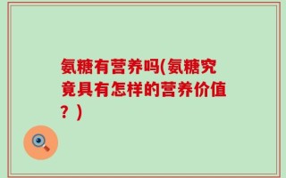 氨糖有营养吗(氨糖究竟具有怎样的营养价值？)