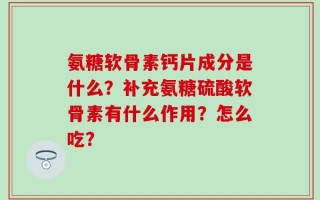 氨糖软骨素钙片成分是什么？补充氨糖硫酸软骨素有什么作用？怎么吃？
