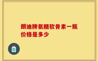 朗迪牌氨糖软骨素一瓶价格是多少