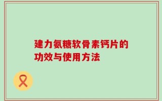 建力氨糖软骨素钙片的功效与使用方法