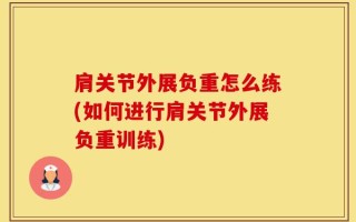 肩关节外展负重怎么练(如何进行肩关节外展负重训练)