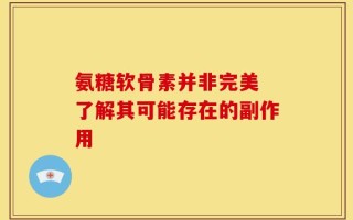 氨糖软骨素并非完美 了解其可能存在的副作用