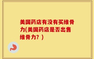美国药店有没有买维骨力(美国药店是否出售维骨力？)