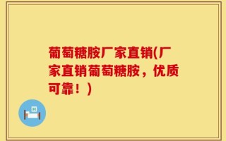 葡萄糖胺厂家直销(厂家直销葡萄糖胺，优质可靠！)