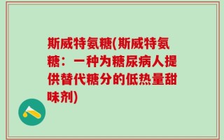 斯威特氨糖(斯威特氨糖：一种为糖尿病人提供替代糖分的低热量甜味剂)
