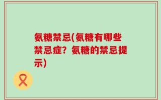 氨糖禁忌(氨糖有哪些禁忌症？氨糖的禁忌提示)